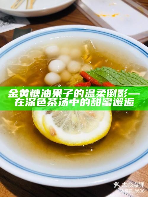 金黄糖油果子的温柔倒影—在深色茶汤中的甜蜜邂逅